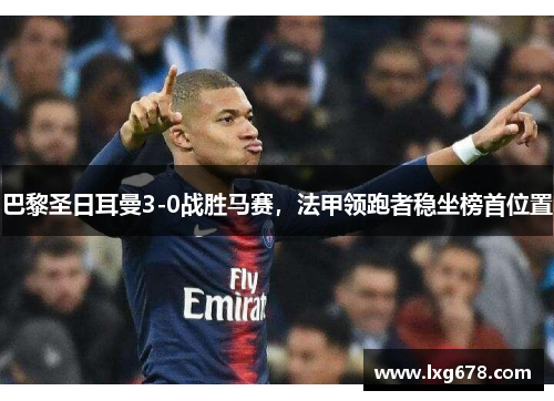 巴黎圣日耳曼3-0战胜马赛，法甲领跑者稳坐榜首位置