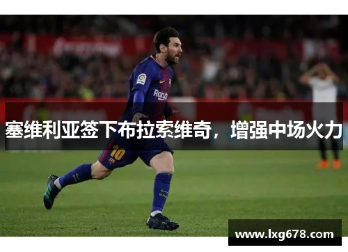 塞维利亚签下布拉索维奇，增强中场火力