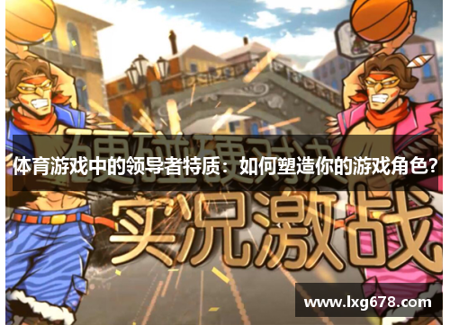 体育游戏中的领导者特质：如何塑造你的游戏角色？