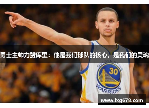 勇士主帅力赞库里：他是我们球队的核心，是我们的灵魂