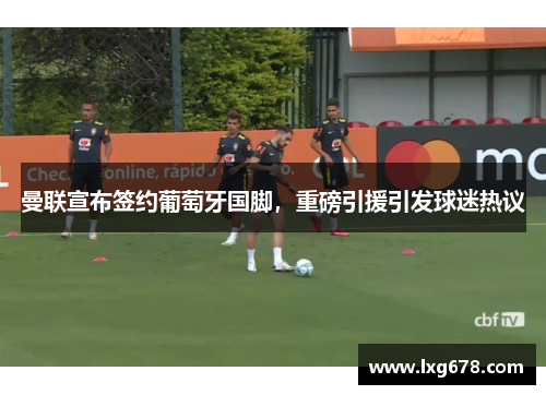 曼联宣布签约葡萄牙国脚，重磅引援引发球迷热议