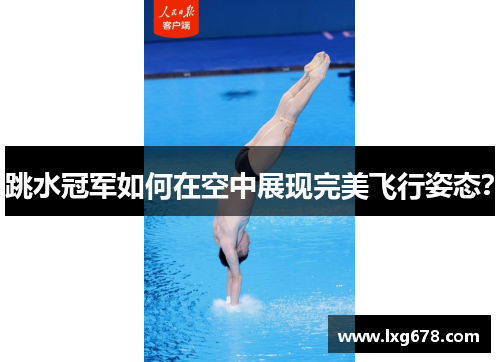 跳水冠军如何在空中展现完美飞行姿态？