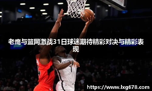 老鹰与篮网激战31日球迷期待精彩对决与精彩表现