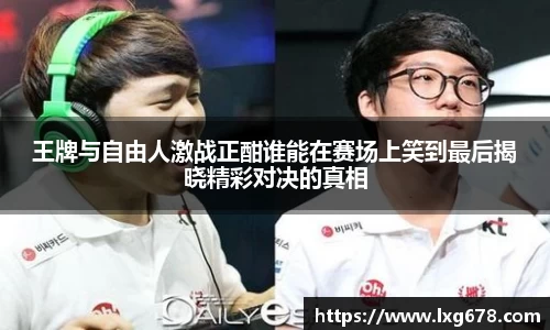 王牌与自由人激战正酣谁能在赛场上笑到最后揭晓精彩对决的真相