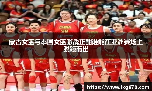 蒙古女篮与泰国女篮激战正酣谁能在亚洲赛场上脱颖而出