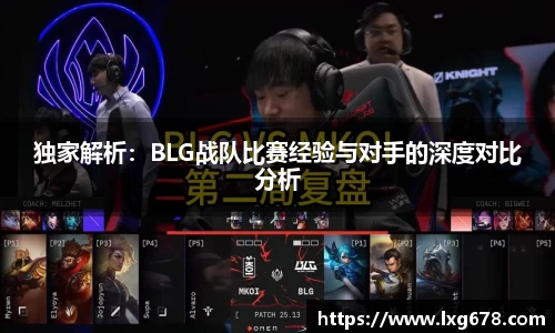独家解析：BLG战队比赛经验与对手的深度对比分析