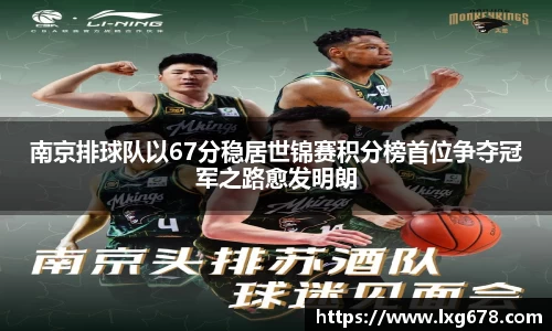 南京排球队以67分稳居世锦赛积分榜首位争夺冠军之路愈发明朗